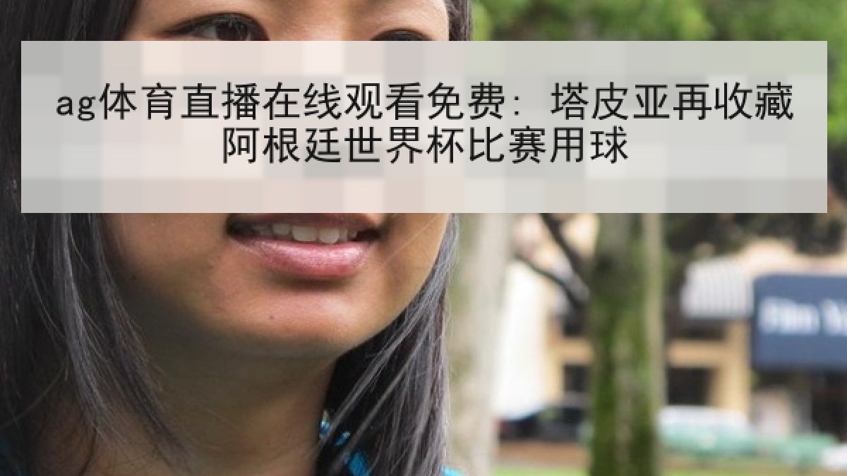 ag体育直播在线观看免费: 塔皮亚再收藏阿根廷世界杯比赛用球