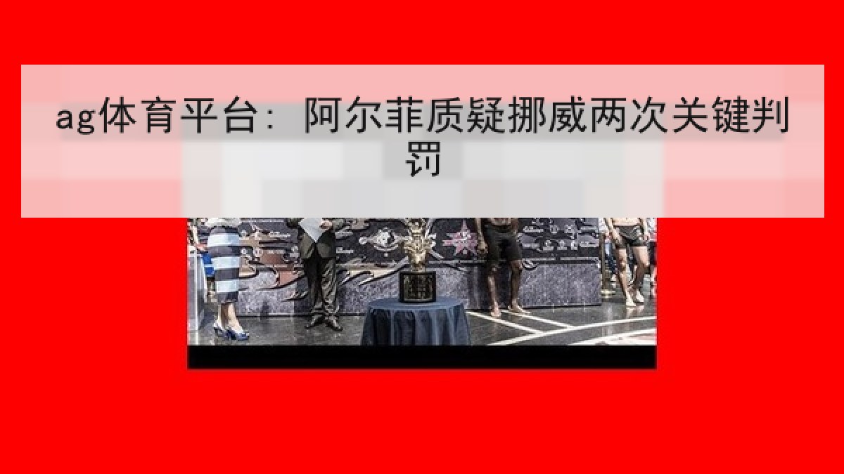 ag体育平台: 阿尔菲质疑挪威两次关键判罚
