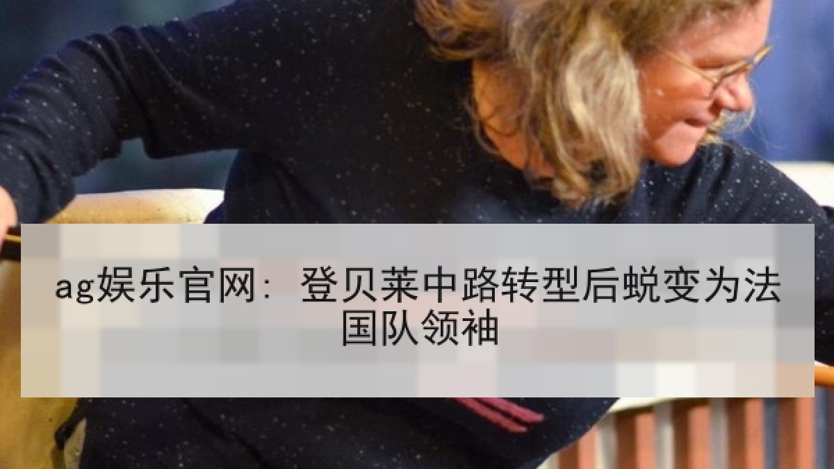 ag娱乐官网: 登贝莱中路转型后蜕变为法国队领袖