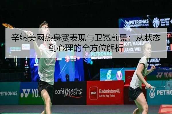 xin-na-mei-wang-re-shen-sai-biao-xian-yu-wei-mian-qian-jing-cong-zhuang-tai-dao-xin-li-de-quan-fang-wei-jie-xi-2-510.jpg