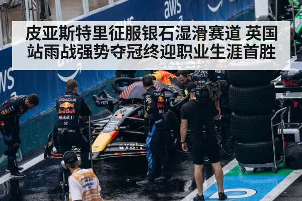 皮亚斯特里征服银石湿滑赛道 英国站雨战强势夺冠终迎职业生涯首胜