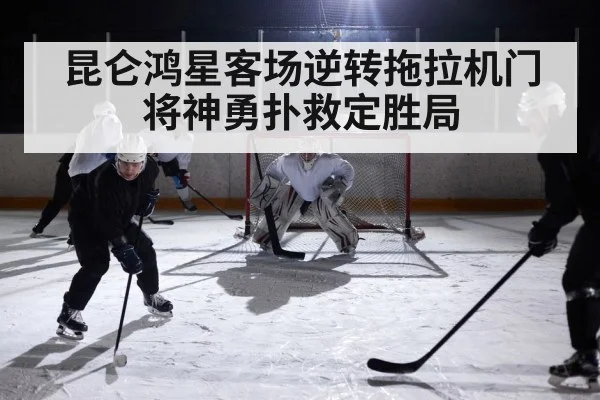 昆仑鸿星客场逆转拖拉机门将神勇扑救定胜局