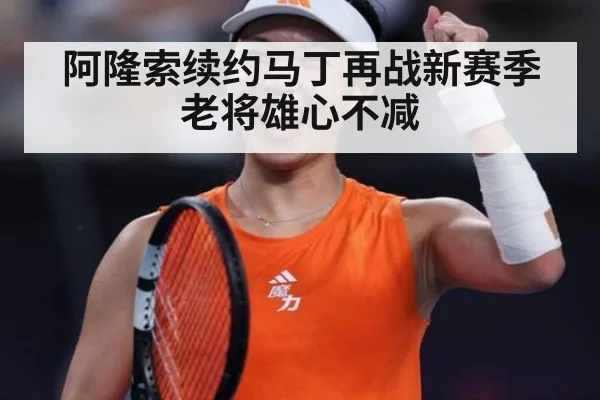 阿隆索续约马丁再战新赛季老将雄心不减