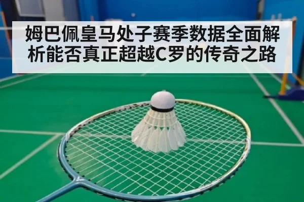 姆巴佩皇马处子赛季数据全面解析能否真正超越C罗的传奇之路